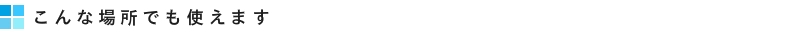 こんな場所でも使えます